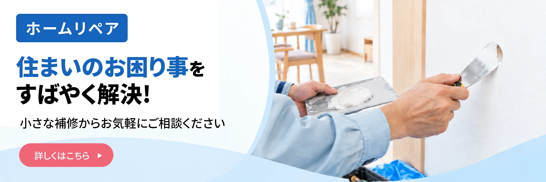 ホームリペア　住まいのお困り事をすばやく解決！　小さな補修からお気軽にご相談ください